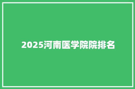 2025河南医学院院排名 求职信范文