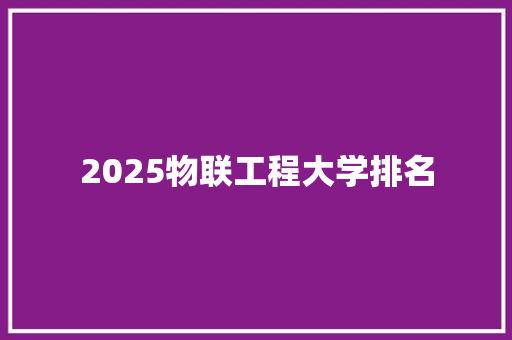2025物联工程大学排名 散文范文
