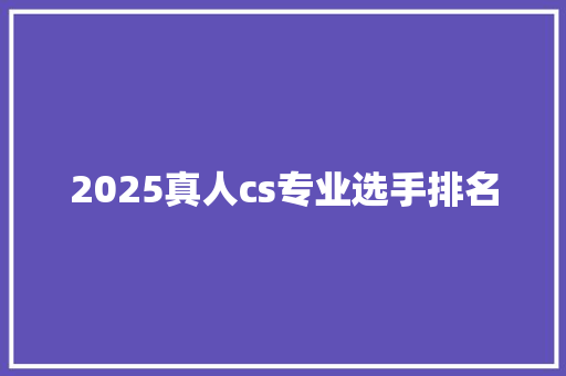 2025真人cs专业选手排名