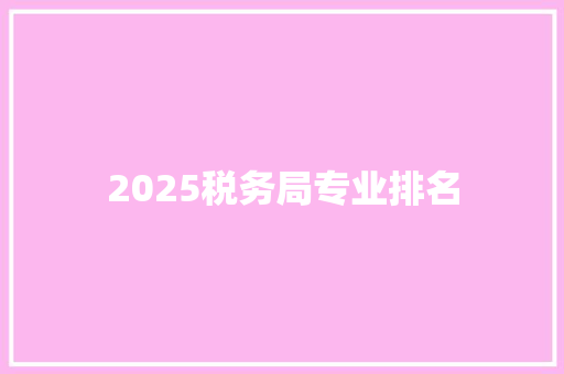 2025税务局专业排名 应用文范文