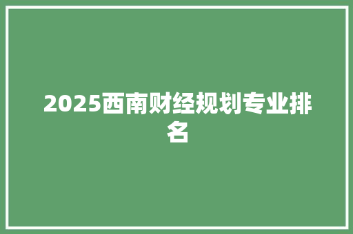 2025西南财经规划专业排名