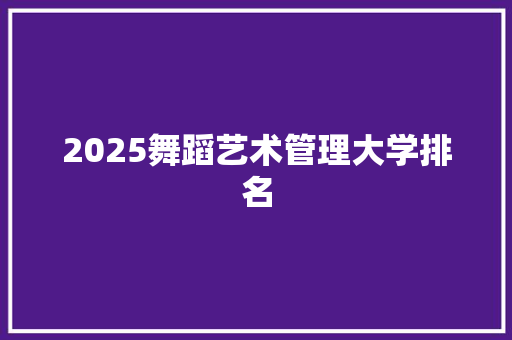 2025舞蹈艺术管理大学排名