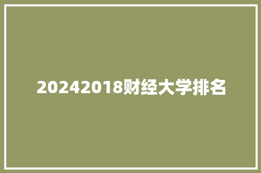 20242018财经大学排名 记叙文范文