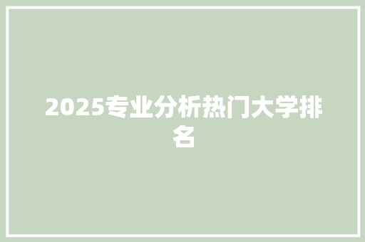 2025专业分析热门大学排名 说明文范文