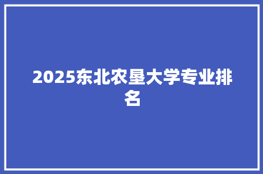 2025东北农垦大学专业排名