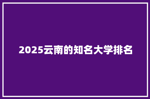 2025云南的知名大学排名