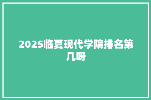2025临夏现代学院排名第几呀