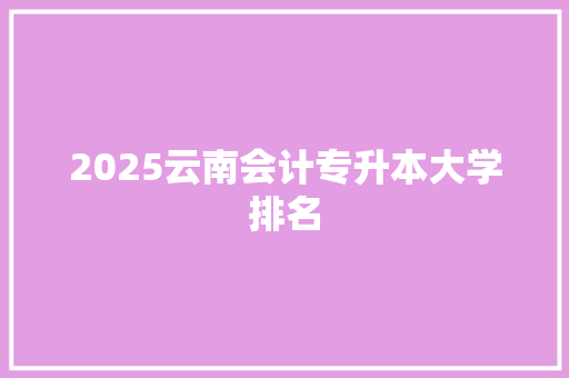 2025云南会计专升本大学排名