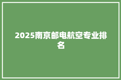 2025南京邮电航空专业排名