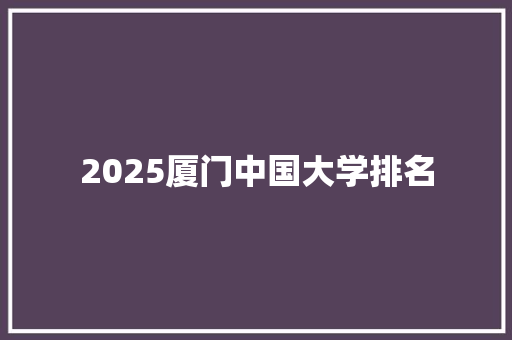 2025厦门中国大学排名