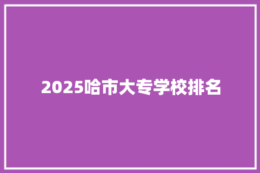 2025哈市大专学校排名