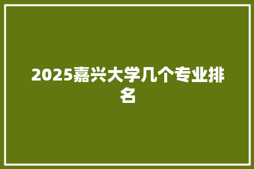 2025嘉兴大学几个专业排名