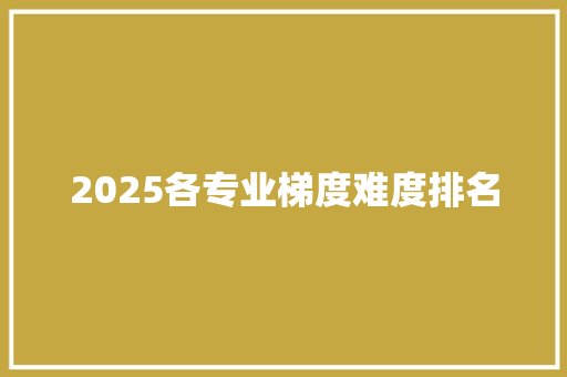2025各专业梯度难度排名
