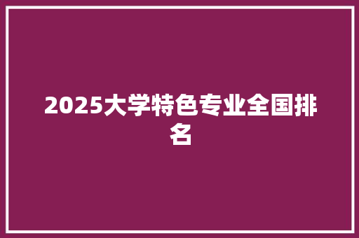 2025大学特色专业全国排名