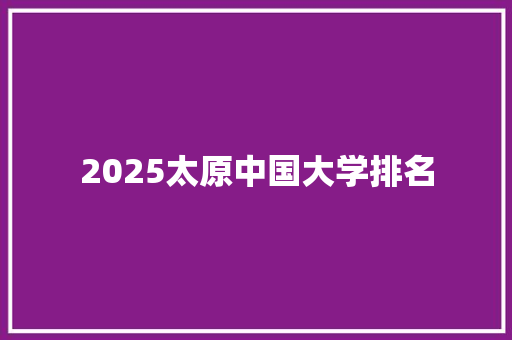2025太原中国大学排名