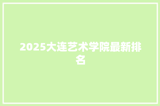 2025大连艺术学院最新排名