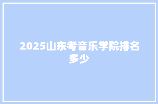 2025山东考音乐学院排名多少
