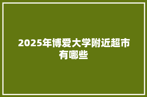 2025年博爱大学附近超市有哪些
