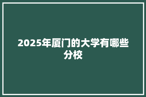 2025年厦门的大学有哪些分校