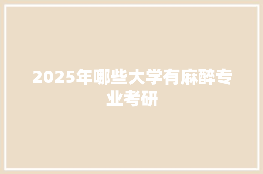 2025年哪些大学有麻醉专业考研