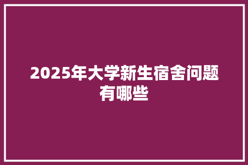 2025年大学新生宿舍问题有哪些 应用文范文