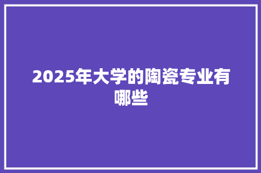 2025年大学的陶瓷专业有哪些
