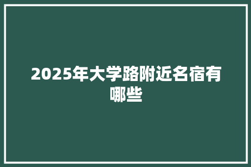 2025年大学路附近名宿有哪些