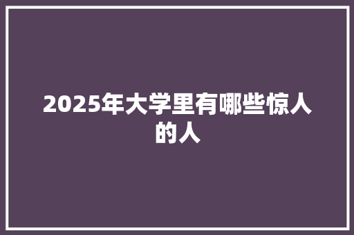 2025年大学里有哪些惊人的人