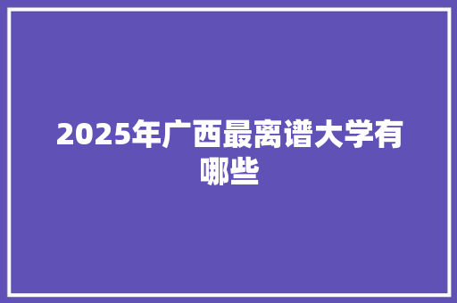 2025年广西最离谱大学有哪些