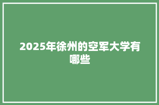 2025年徐州的空军大学有哪些