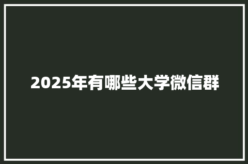 2025年有哪些大学微信群