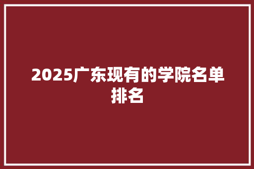 2025广东现有的学院名单排名 演讲稿范文