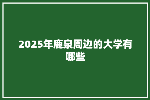 2025年鹿泉周边的大学有哪些