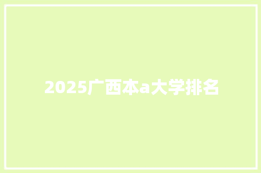 2025广西本a大学排名 演讲稿范文