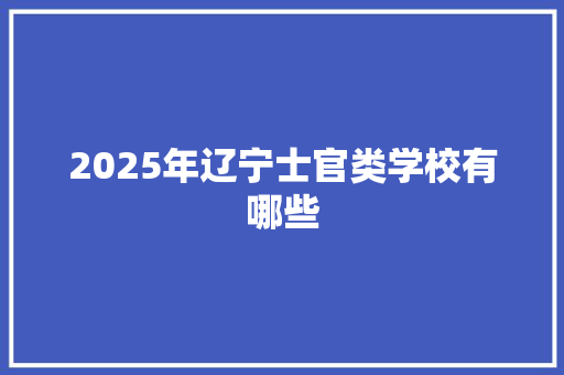 2025年辽宁士官类学校有哪些