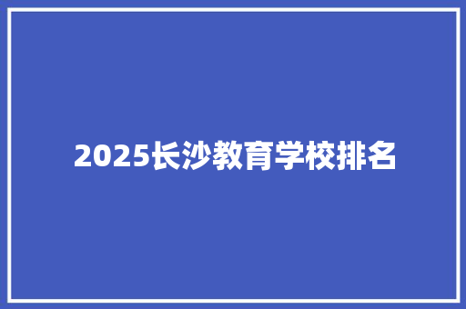 2025长沙教育学校排名