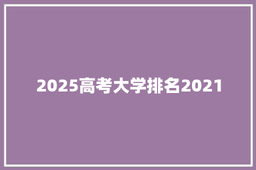 2025高考大学排名2021 应用文范文