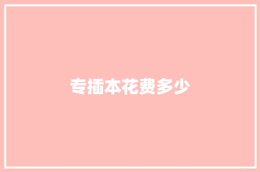 专插本花费多少 演讲稿范文