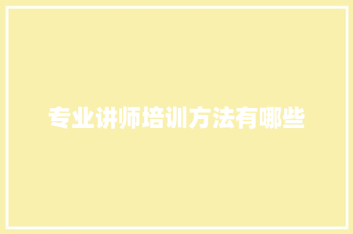 专业讲师培训方法有哪些
