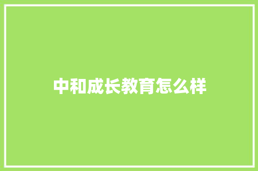 中和成长教育怎么样