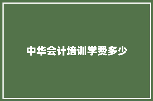 中华会计培训学费多少 应用文范文
