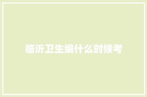 临沂卫生编什么时候考