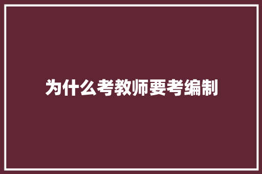 为什么考教师要考编制 说明文范文