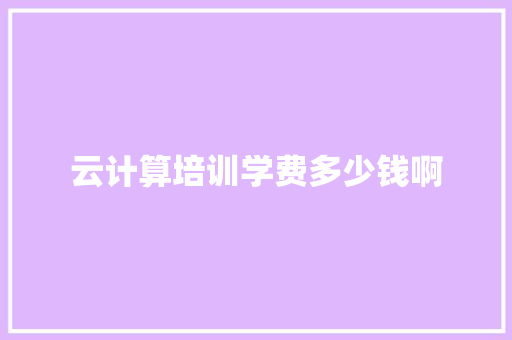 云计算培训学费多少钱啊