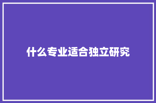 什么专业适合独立研究