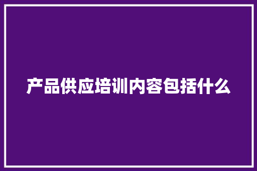 产品供应培训内容包括什么