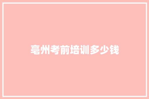 亳州考前培训多少钱