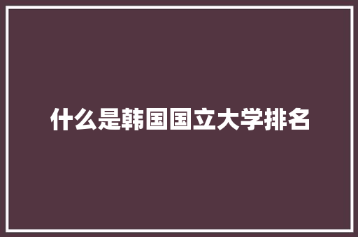 什么是韩国国立大学排名
