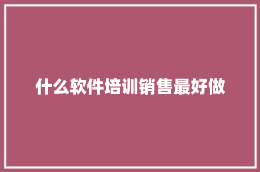 什么软件培训销售最好做