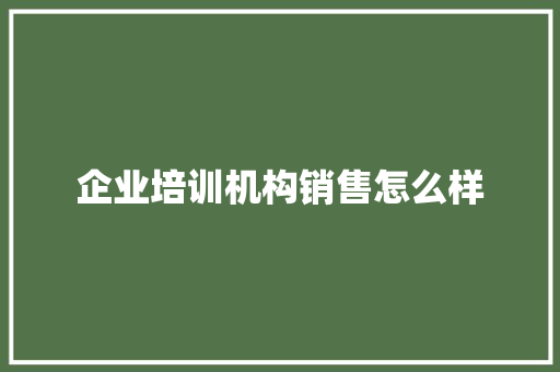 企业培训机构销售怎么样